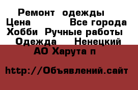 Ремонт  одежды  › Цена ­ 3 000 - Все города Хобби. Ручные работы » Одежда   . Ненецкий АО,Харута п.